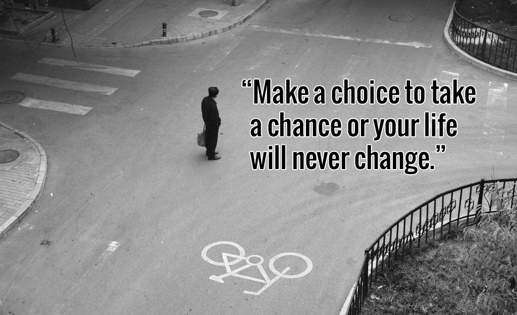 Make a choice to take a chance or your life will never change