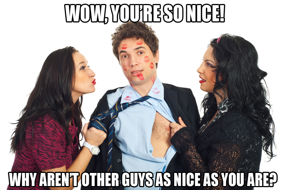 Wow! You're so nice! Why aren't other guys as nice are you are?